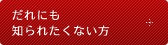 だれにも知られたくない方