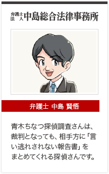 弁護士法人中島総合法律事務所　弁護士 中島 賢悟「青木ちなつ探偵調査さんは裁判となっても、相手方に「言い逃れされない報告書」をまとめてくれる探偵さんです。」
