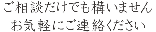 ご相談だけでも構いませんお気軽にご連絡ください