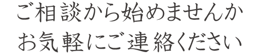 ご相談から始めませんかお気軽にご連絡ください