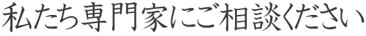 私たち専門家にご相談ください