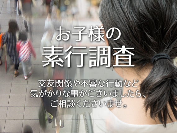 お子様の素行調査 交友関係や不振な行動など気がかりな事がございましたら、ご相談くださいませ。