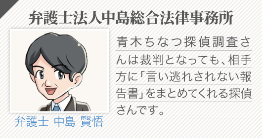 弁護士法人中島総合法律事務所(弁護士 中島 賢悟)_青木ちなつ探偵調査さんは裁判となっても、相手方に「言い逃れされない報告書」をまとめてくれる探偵さんです。