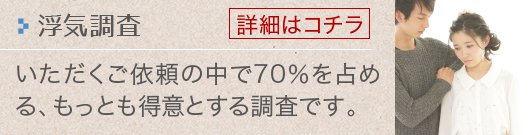 浮気調査_いただくご依頼の中で70％を占める、もっとも得意とする調査です。【詳細はコチラ】